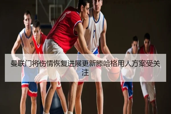 曼联门将伤情恢复进展更新滕哈格用人方案受关注