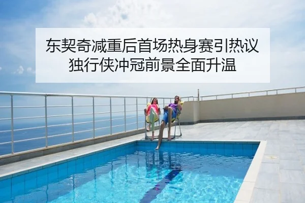 东契奇减重后首场热身赛引热议 独行侠冲冠前景全面升温